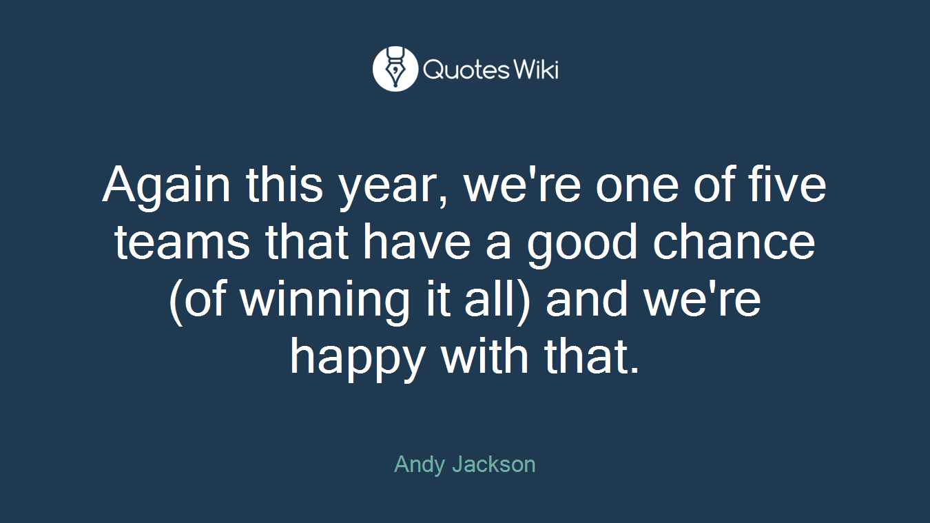Again this year, we're one of five teams that have a good chance (of winning it all) and we're happy with that.