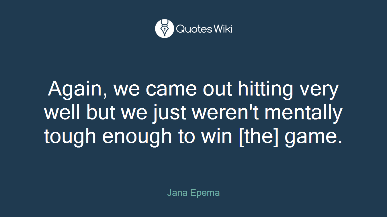Again, we came out hitting very well but we just weren't mentally tough enough to win [the] game.