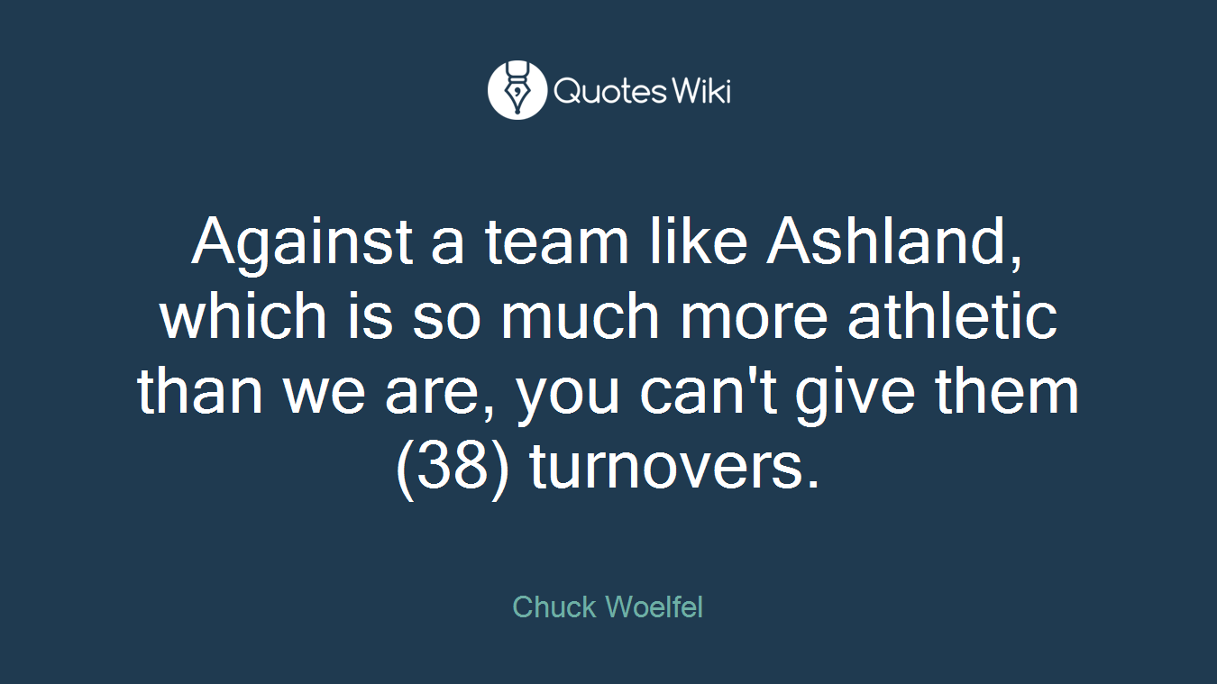 Against a team like Ashland, which is so much more athletic than we are, you can't give them (38) turnovers.