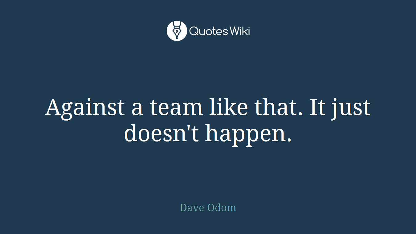 Against a team like that. It just doesn't happen.