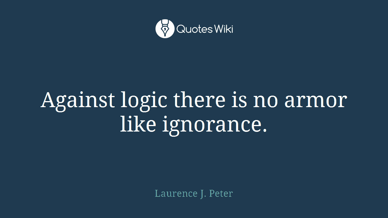 Against logic there is no armor like ignorance.