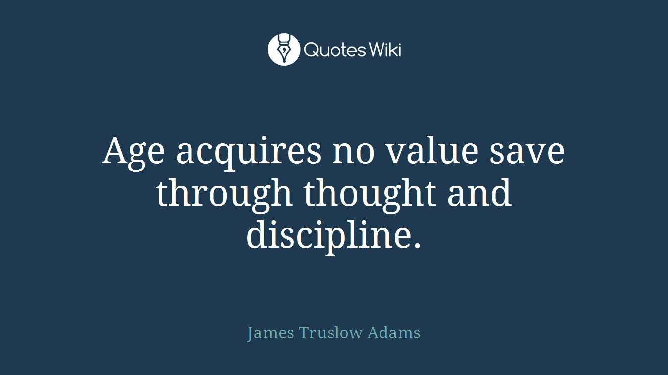 Age acquires no value save through thought and discipline.