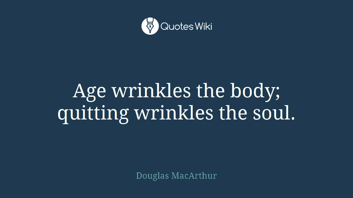 Age wrinkles the body; quitting wrinkles the soul.