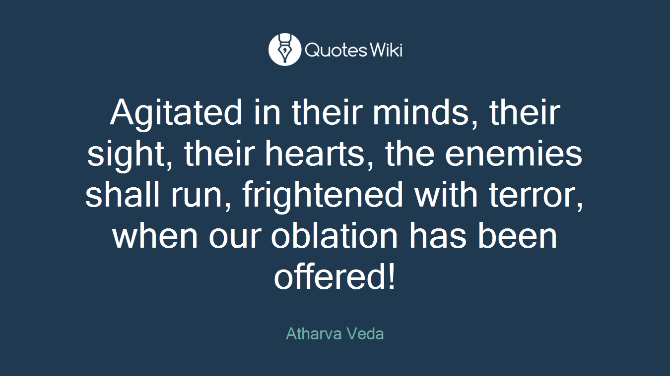 Agitated in their minds, their sight, their hearts, the enemies shall run, frightened with terror, when our oblation has been offered!