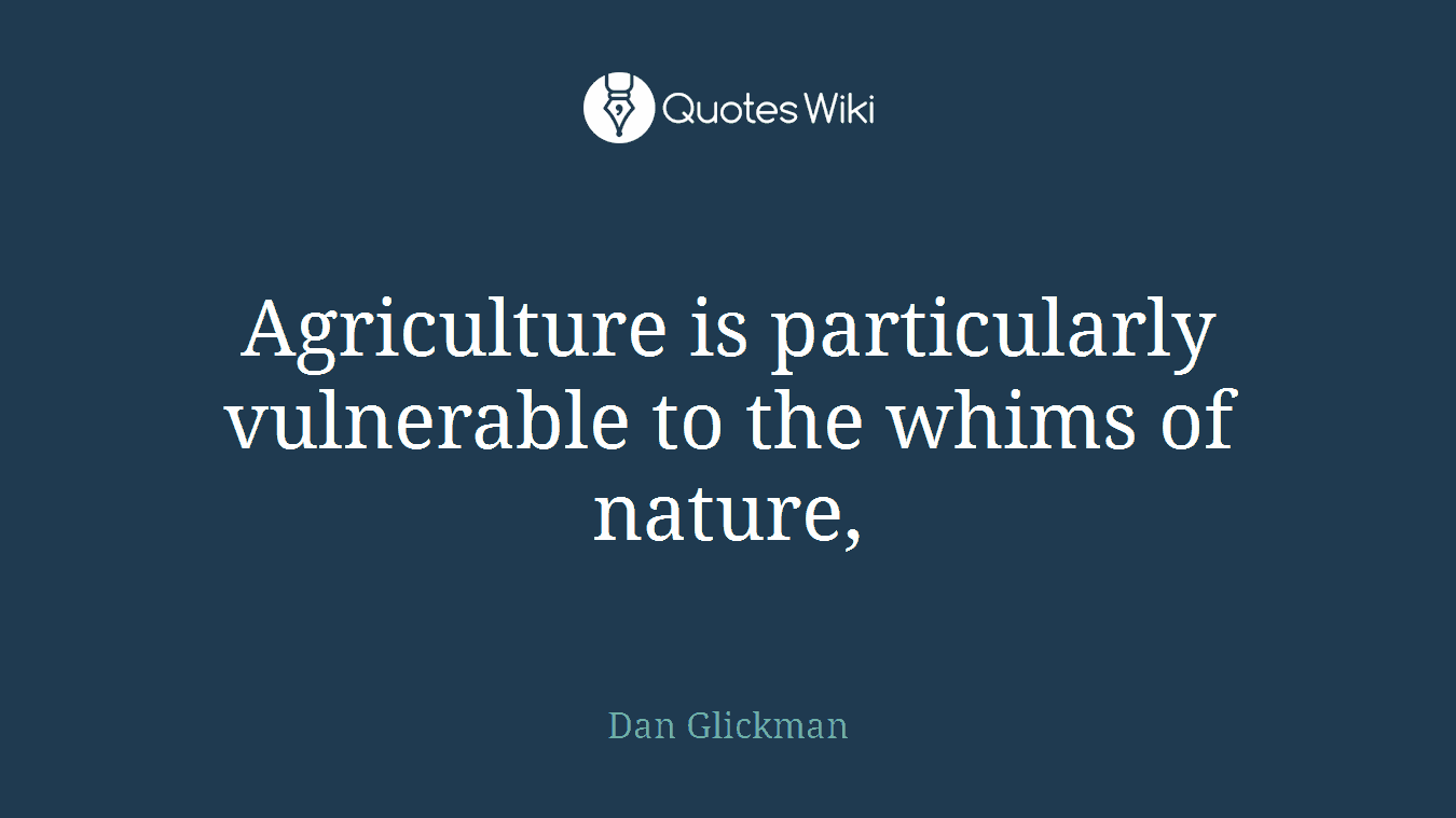 Agriculture is particularly vulnerable to the whims of nature,