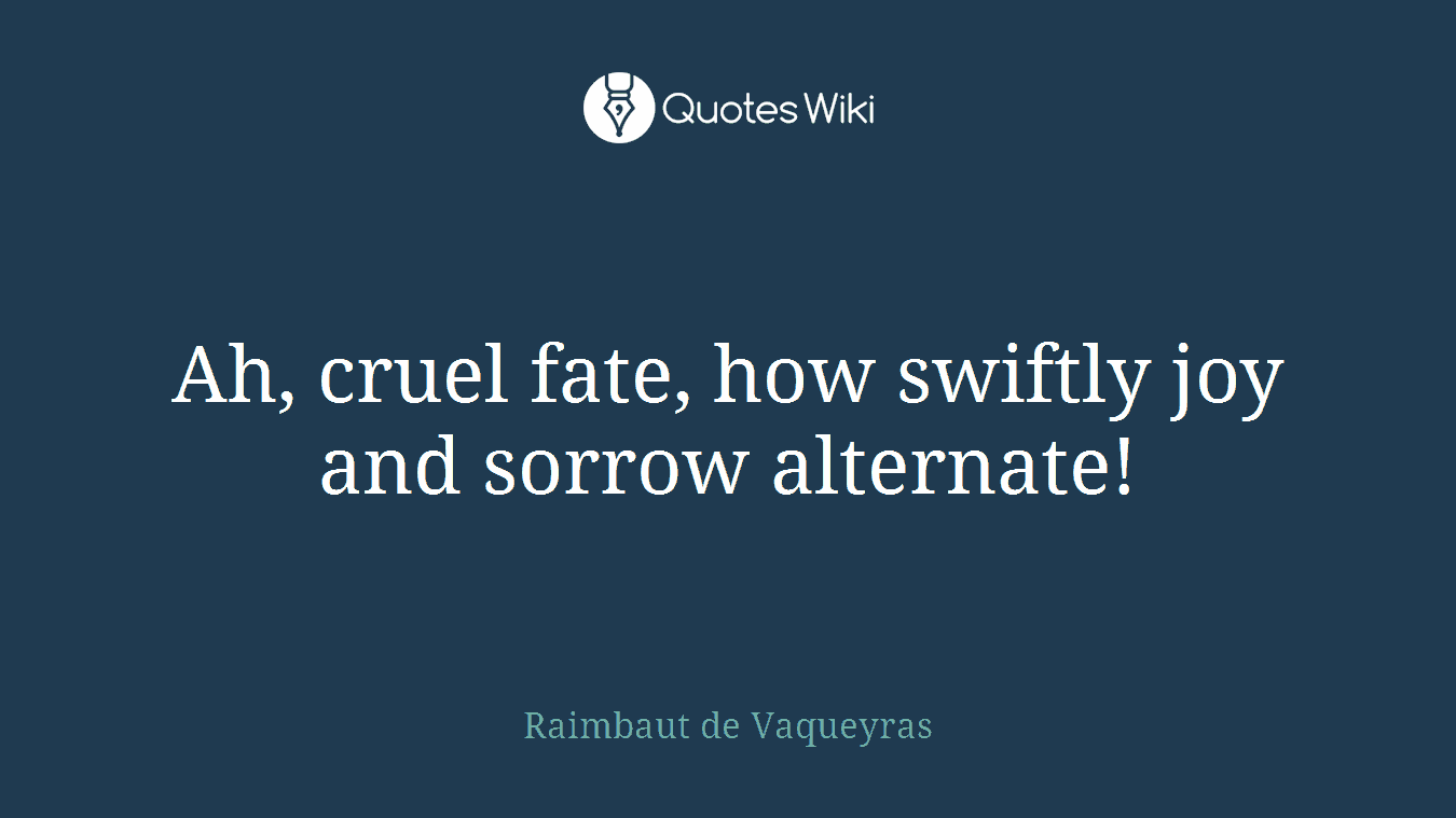 Ah, cruel fate, how swiftly joy and sorrow alternate!