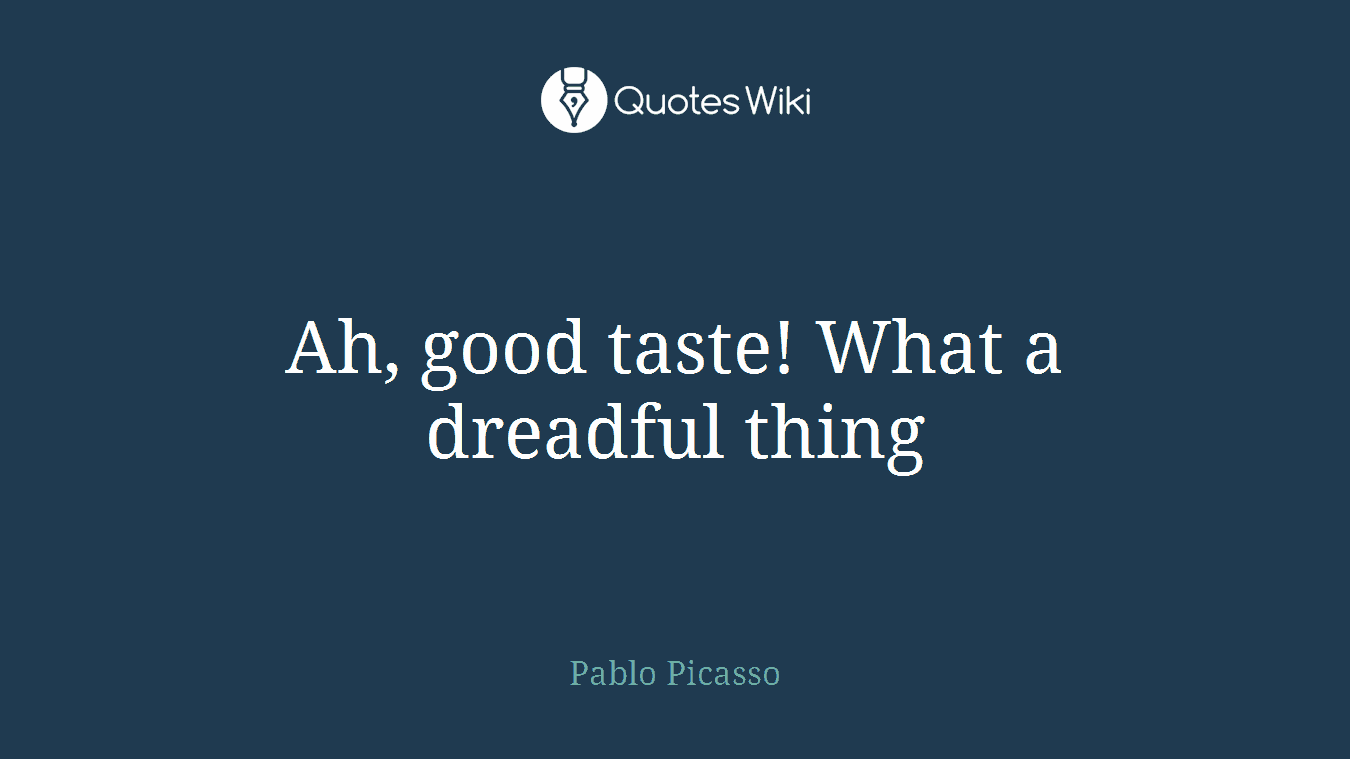 Ah, good taste! What a dreadful thing