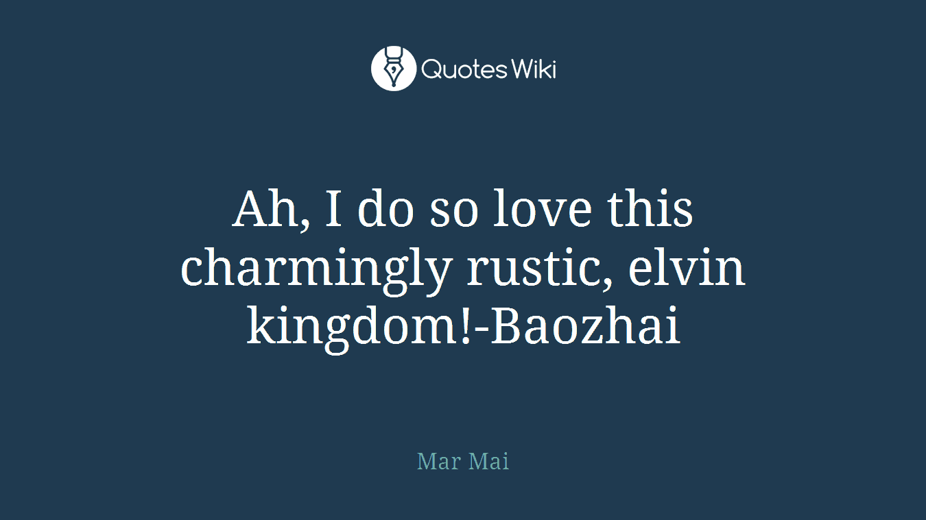 Ah, I do so love this charmingly rustic, elvin kingdom!-Baozhai