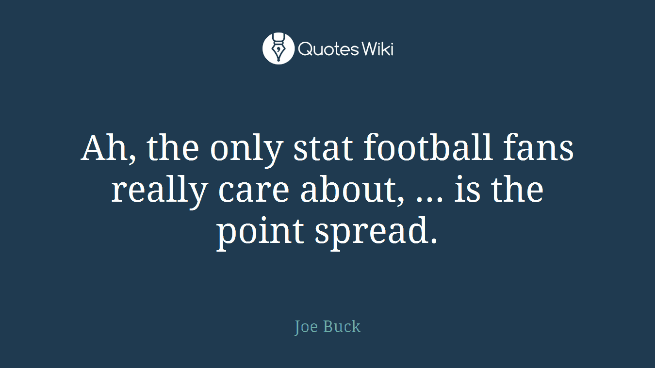 Ah, the only stat football fans really care about, ... is the point spread.