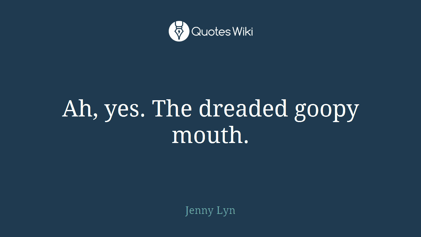Ah, yes. The dreaded goopy mouth.