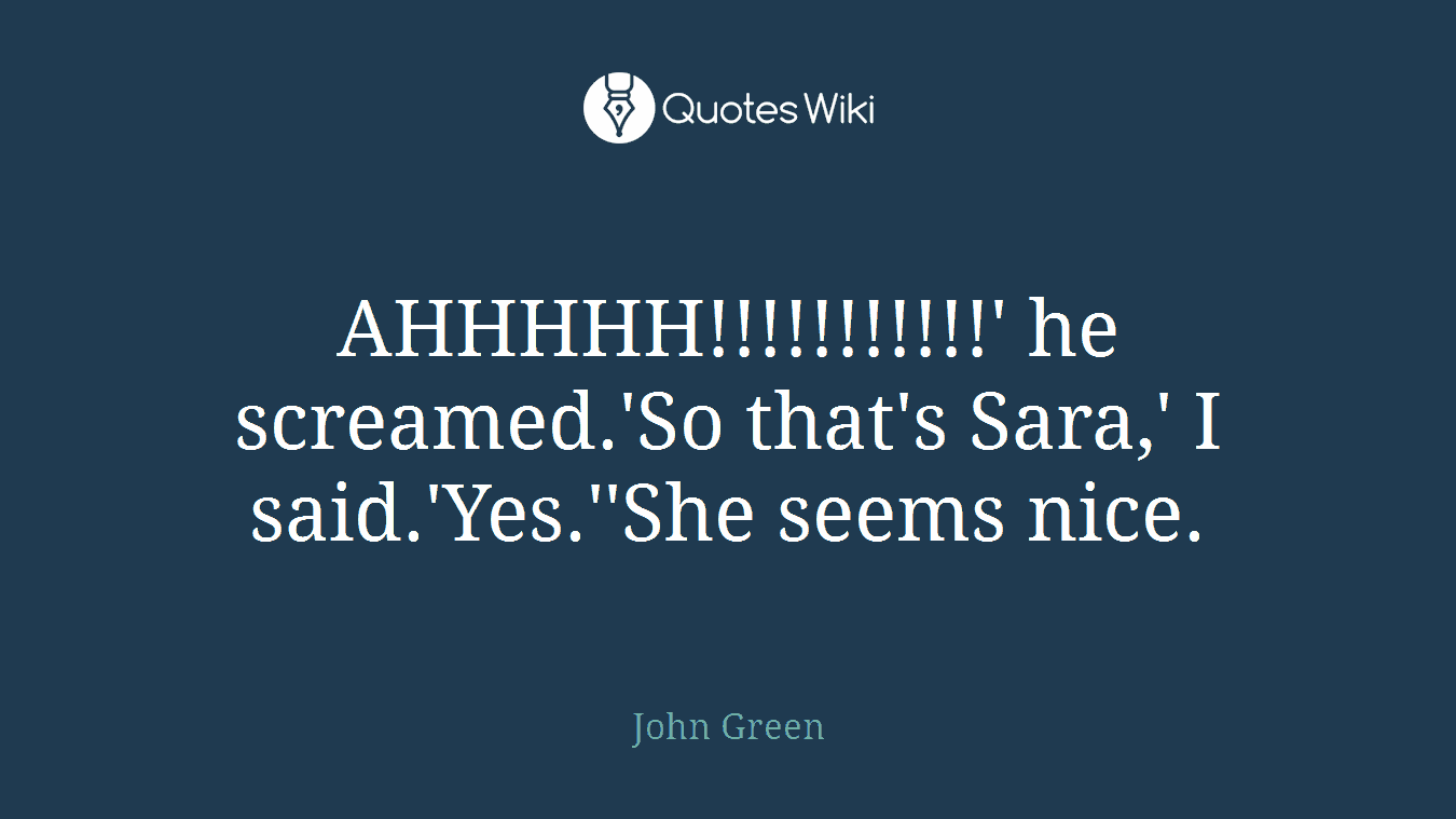 AHHHHH!!!!!!!!!!!' he screamed.'So that's Sara,' I said.'Yes.''She seems nice.