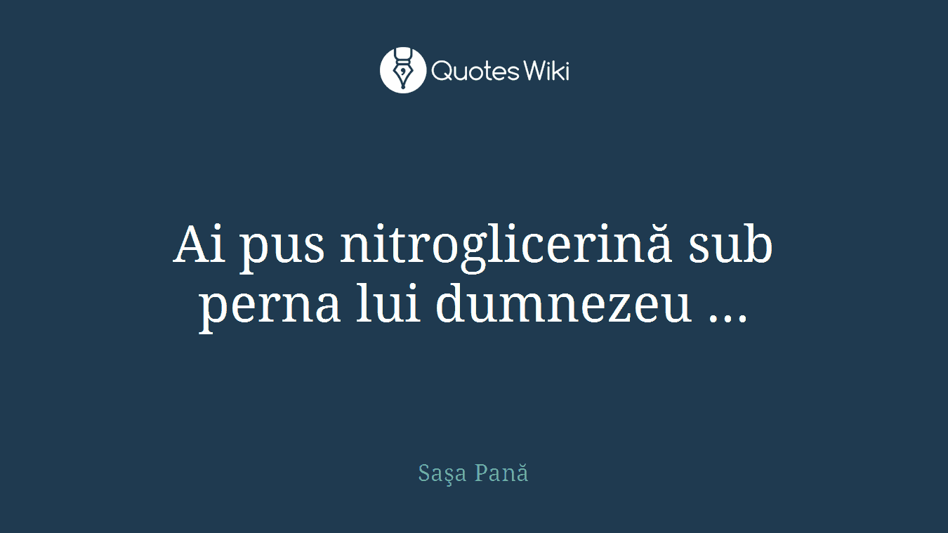 Ai pus nitroglicerină sub perna lui dumnezeu ...