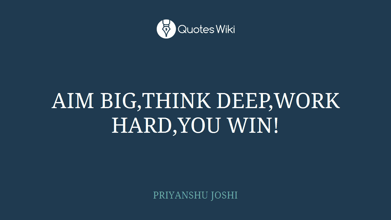 AIM BIG,THINK DEEP,WORK HARD,YOU WIN!