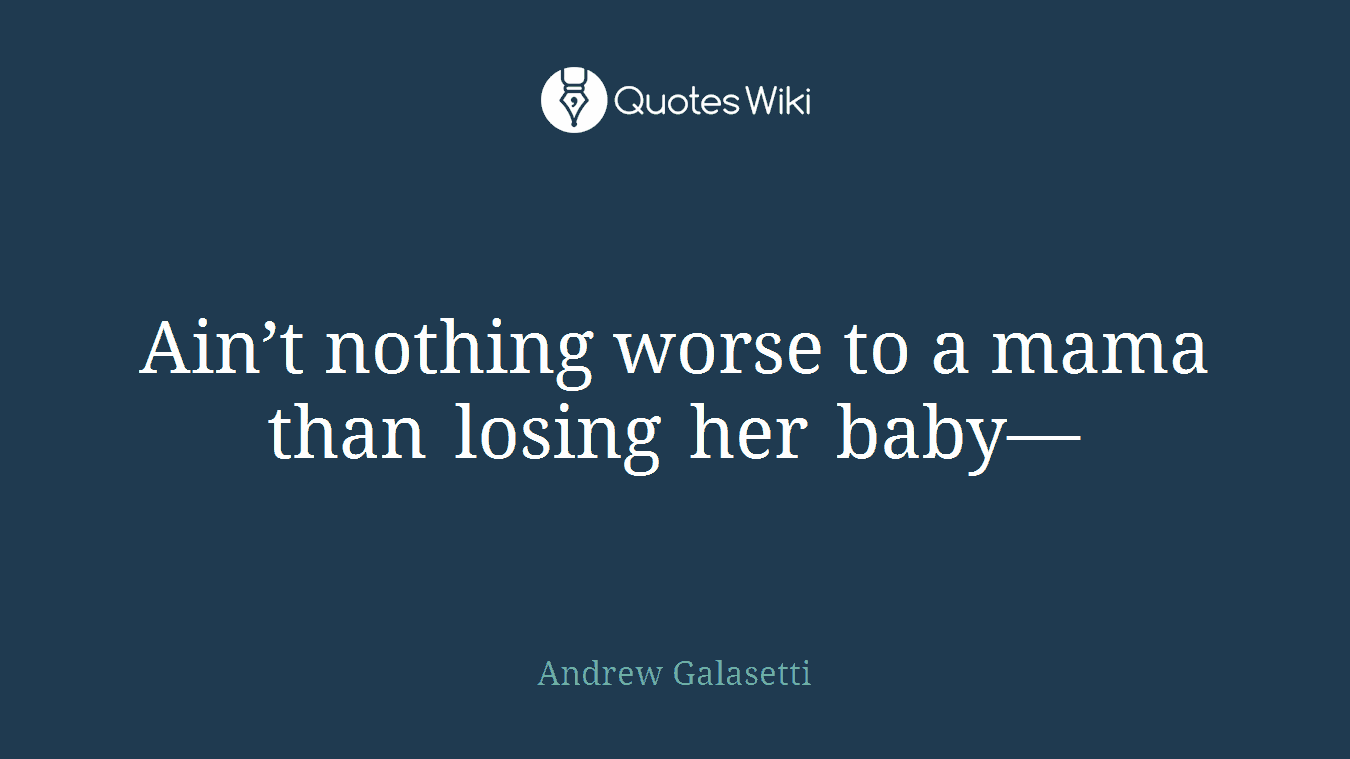 Ain’t nothing worse to a mama than losing her baby—