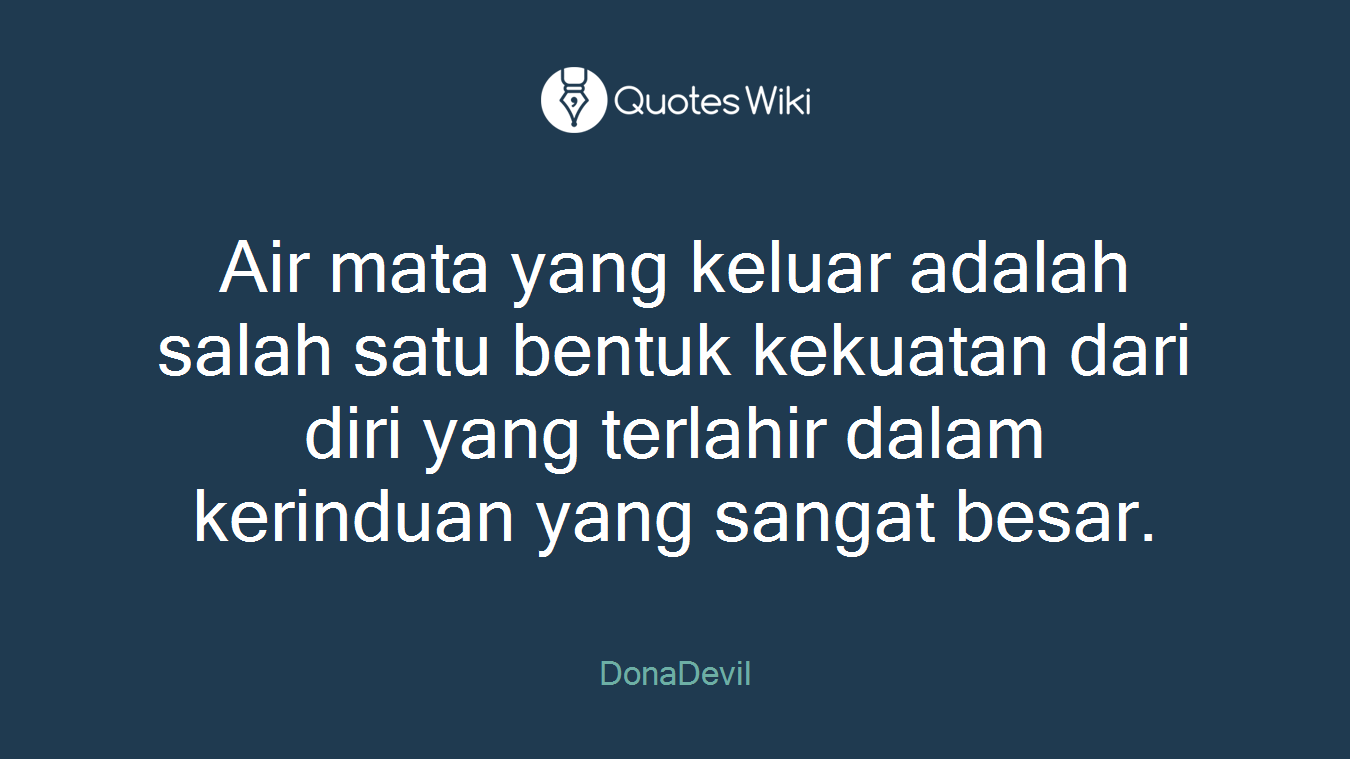 Air mata yang keluar adalah salah satu bentuk kekuatan dari diri yang terlahir dalam kerinduan yang sangat besar.