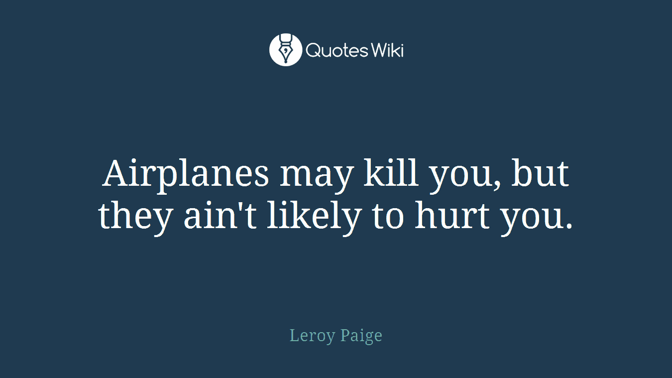 Airplanes may kill you, but they ain't likely to hurt you.