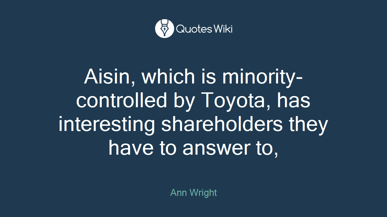 Aisin, which is minority-controlled by Toyota, has interesting shareholders they have to answer to,