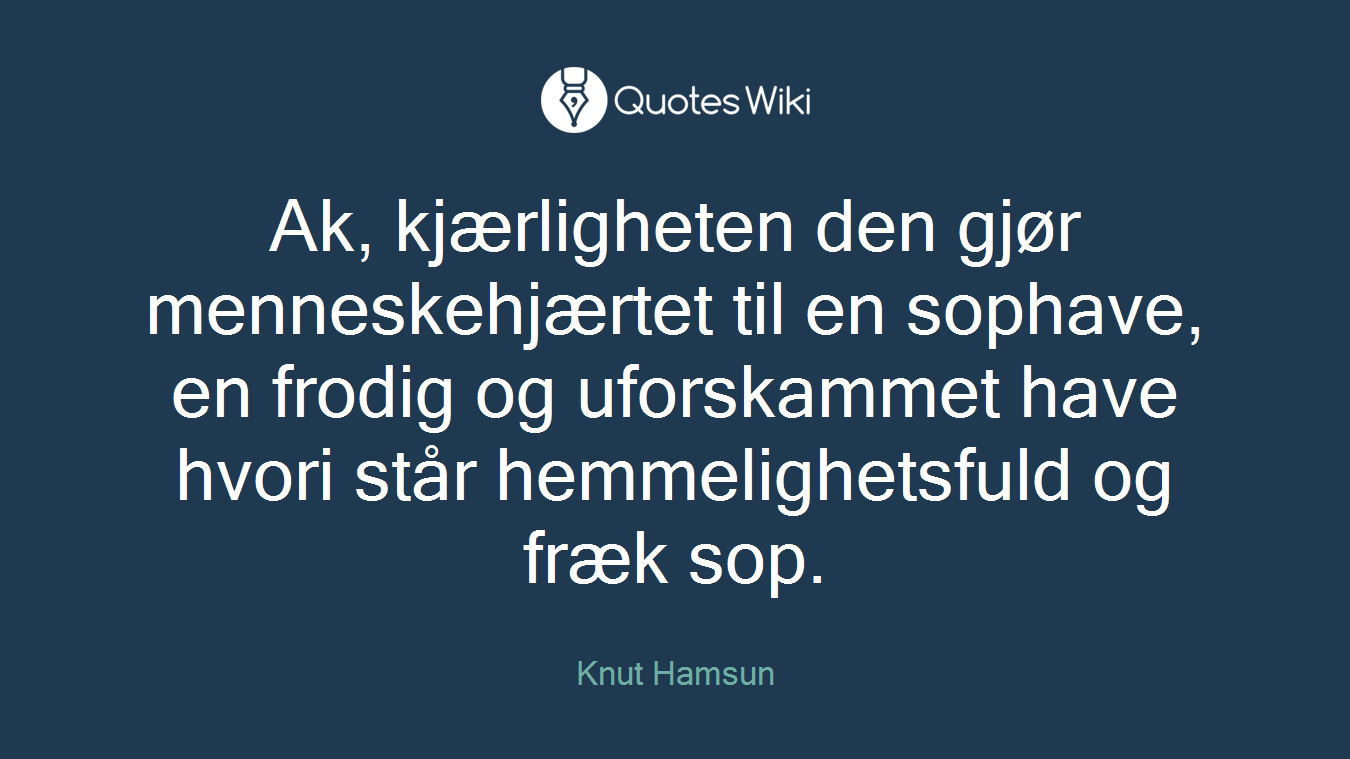 Ak, kjærligheten den gjør menneskehjærtet til en sophave, en frodig og uforskammet have hvori står hemmelighetsfuld og fræk sop.
