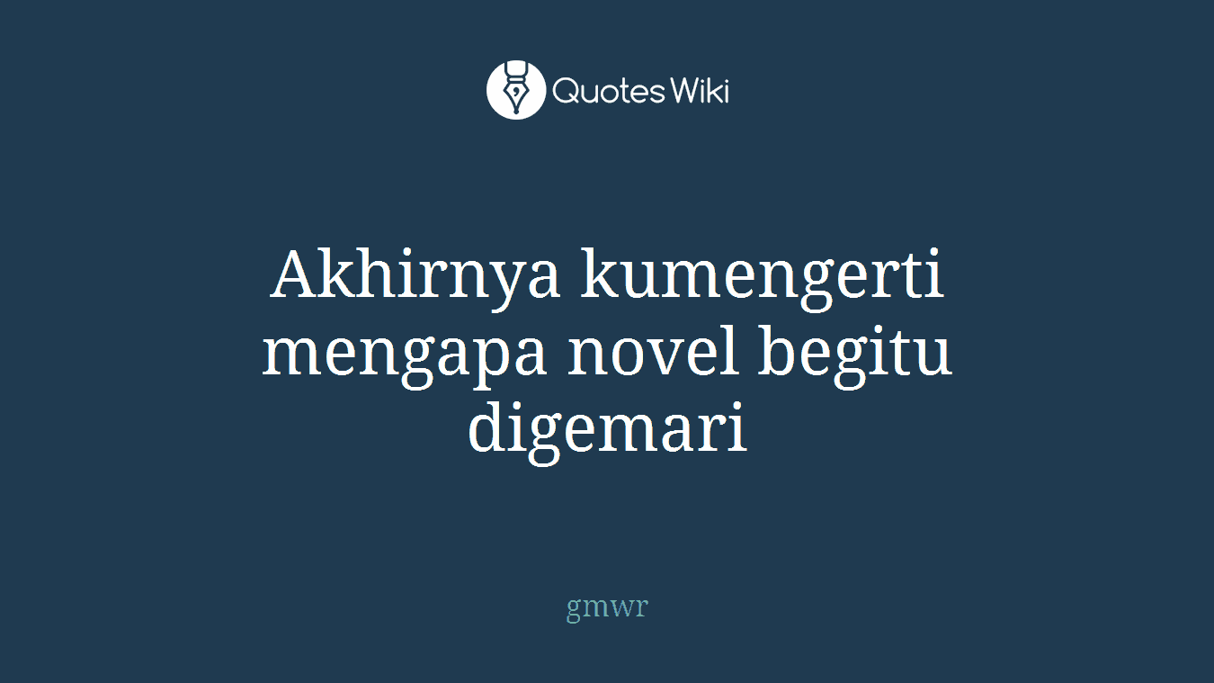 Akhirnya kumengerti mengapa novel begitu digemari