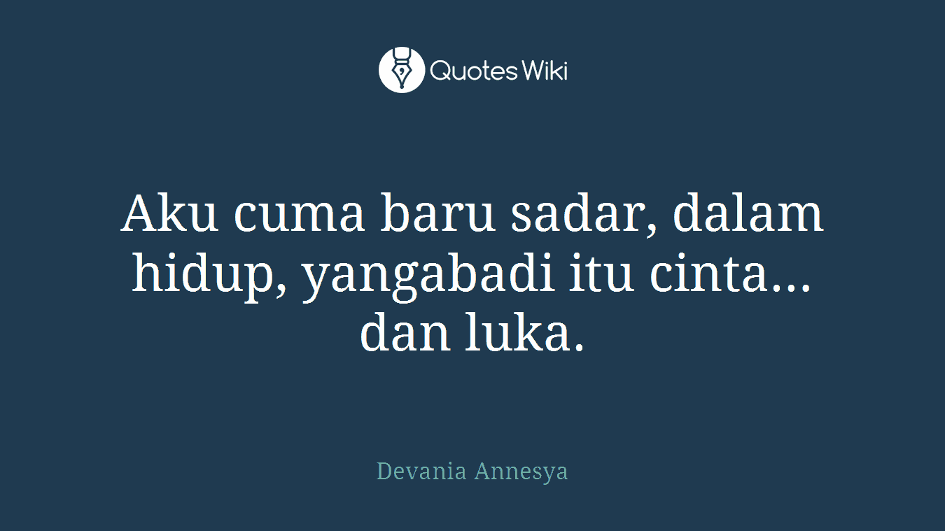 Aku cuma baru sadar, dalam hidup, yangabadi itu cinta… dan luka.