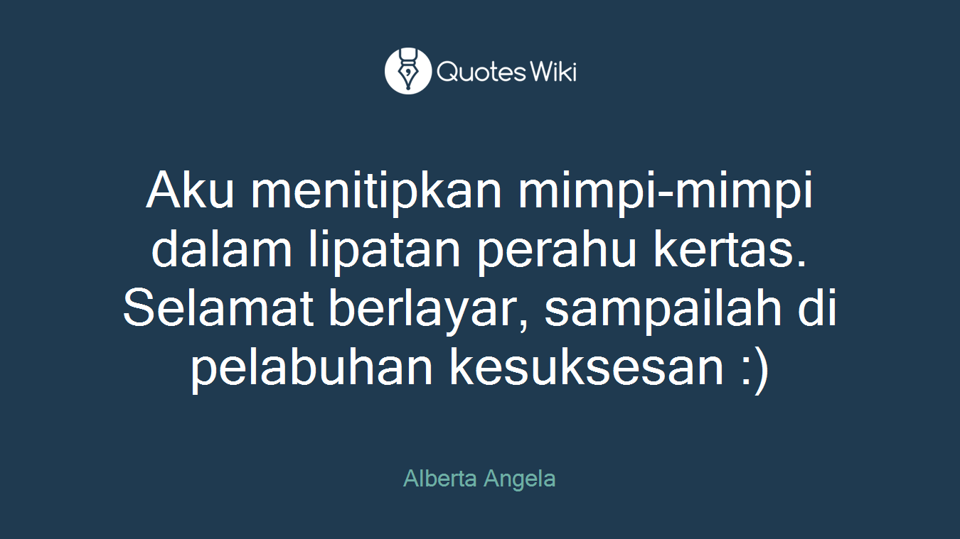 Aku menitipkan mimpi-mimpi dalam lipatan perahu kertas. Selamat berlayar, sampailah di pelabuhan kesuksesan :)