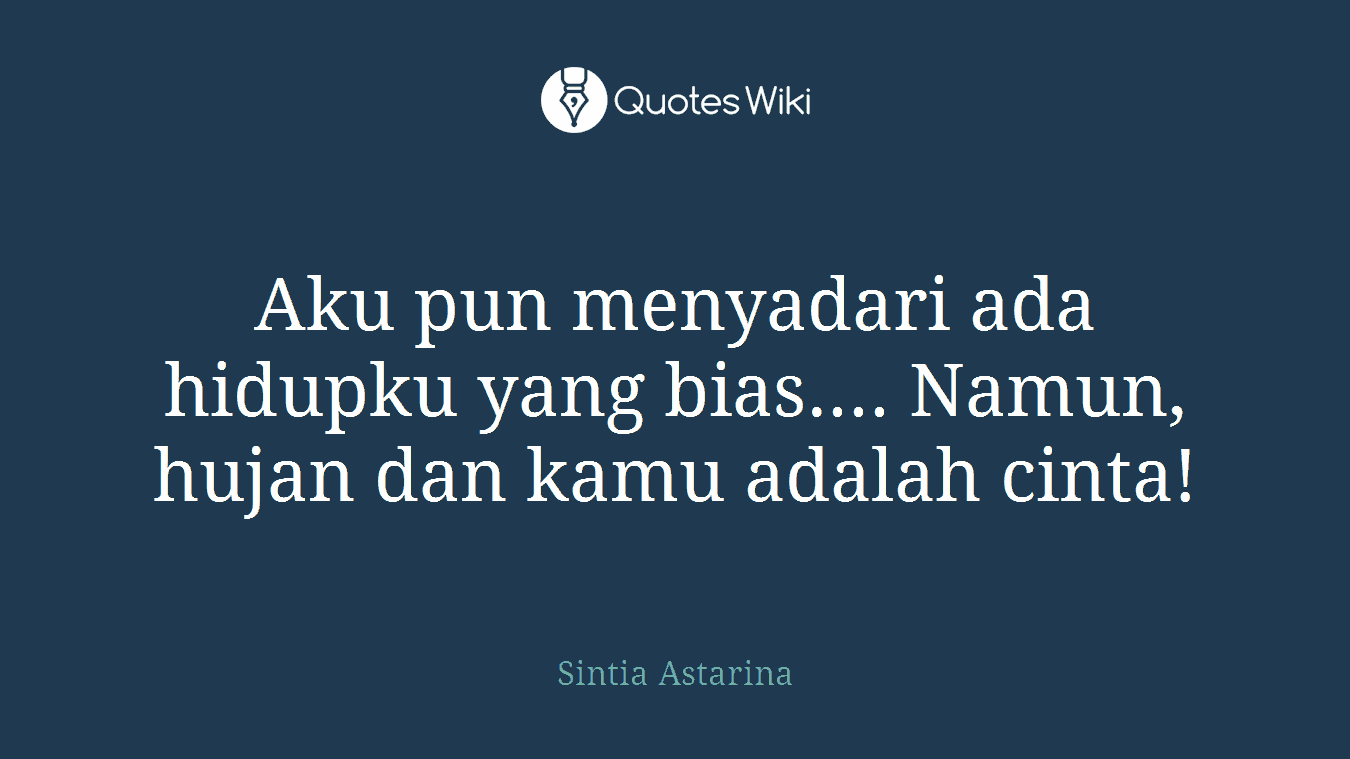 Aku pun menyadari ada hidupku yang bias.... Namun, hujan dan kamu adalah cinta!