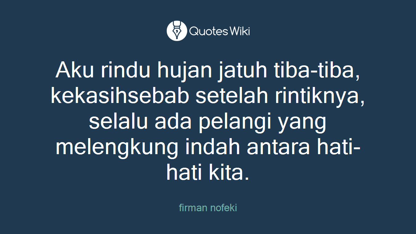 Aku rindu hujan jatuh tiba-tiba, kekasihsebab setelah rintiknya, selalu ada pelangi yang melengkung indah antara hati-hati kita.