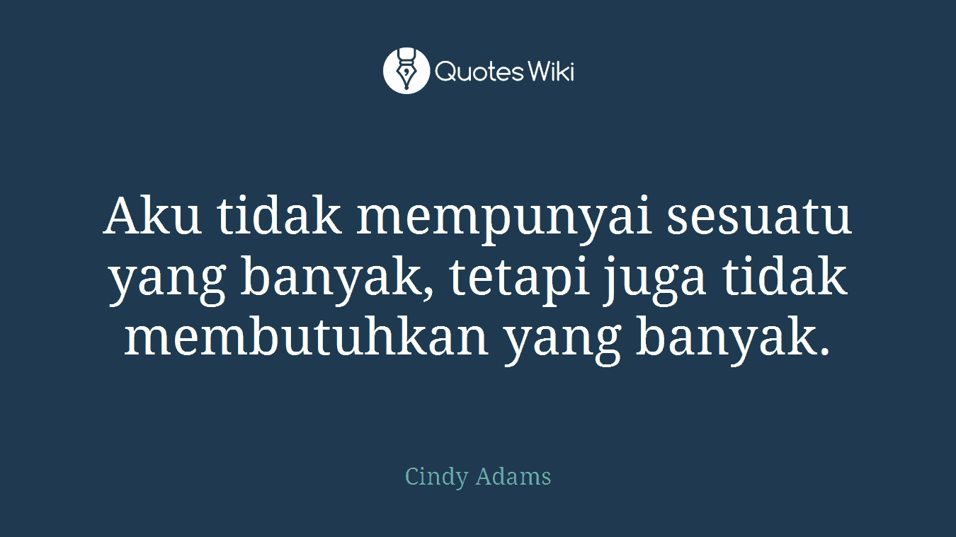 Aku tidak mempunyai sesuatu yang banyak, tetapi juga tidak membutuhkan yang banyak.