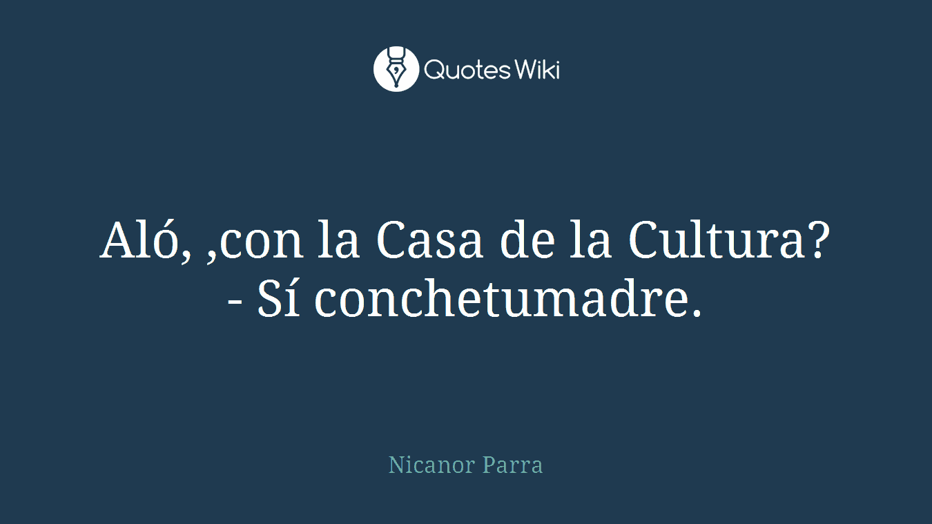Aló, ,con la Casa de la Cultura?- Sí conchetumadre.