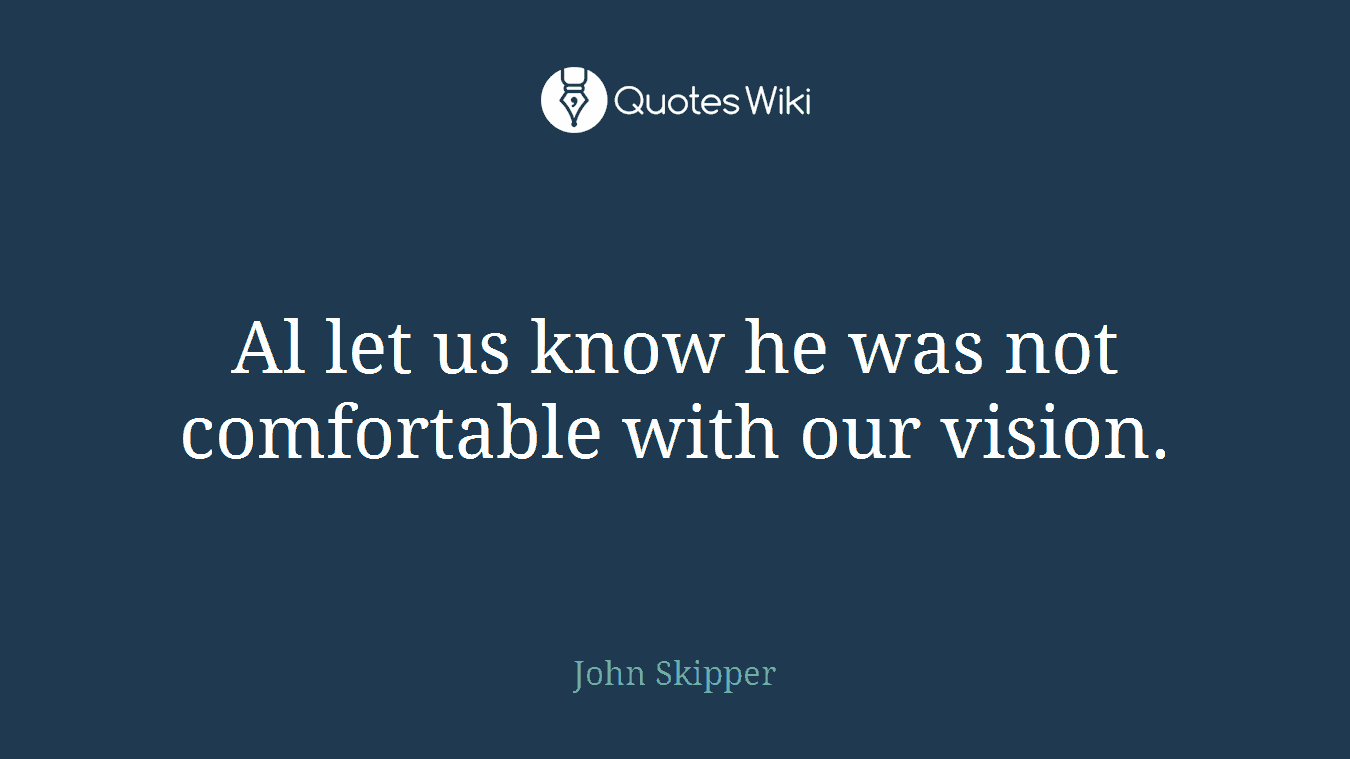Al let us know he was not comfortable with our vision.