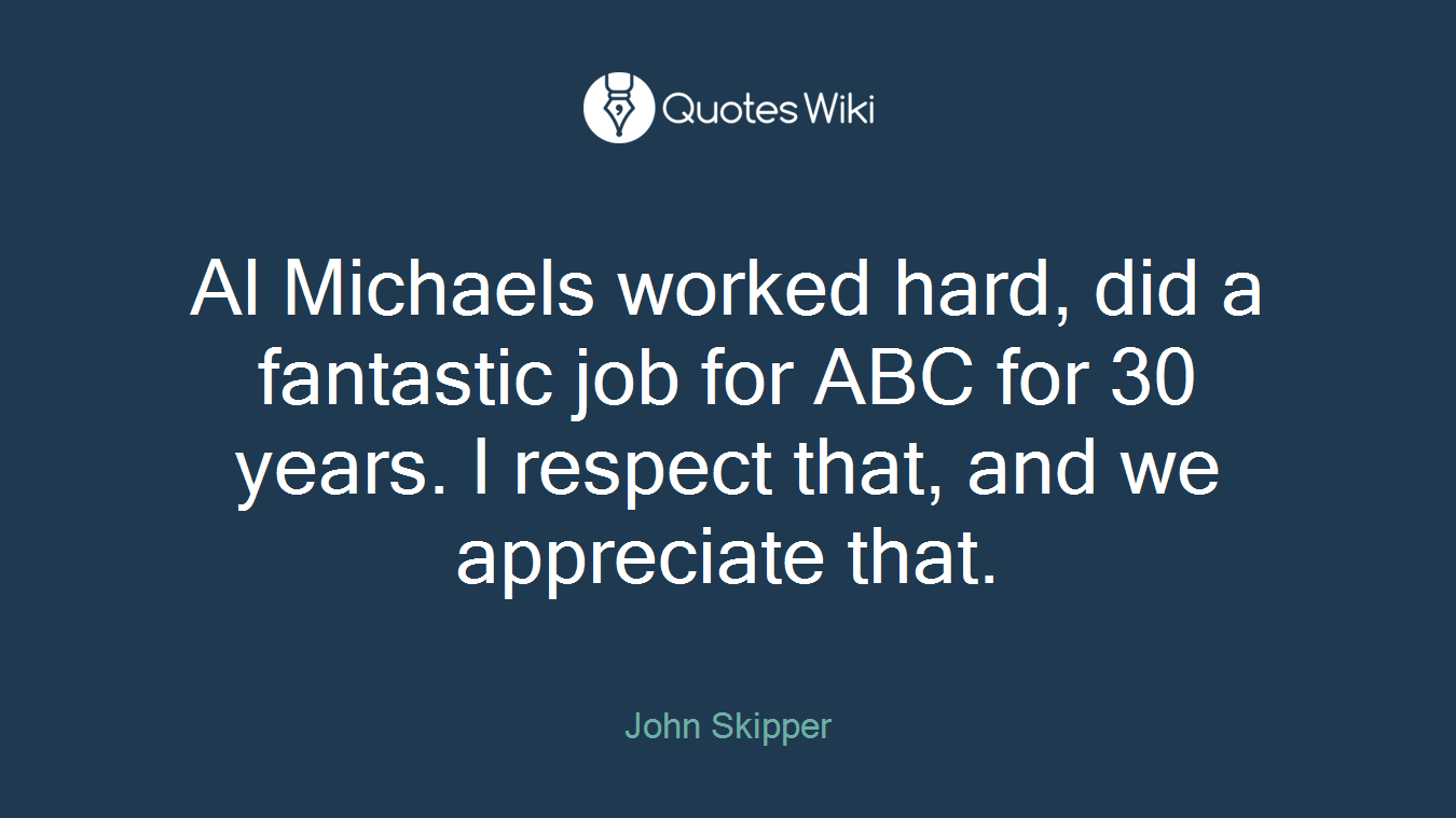 Al Michaels worked hard, did a fantastic job for ABC for 30 years. I respect that, and we appreciate that.