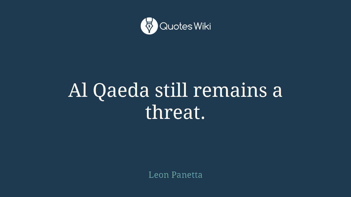 Al Qaeda still remains a threat.
