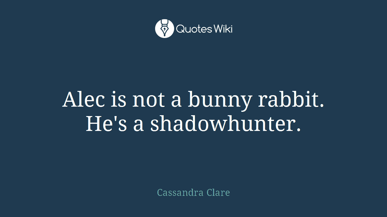 Alec is not a bunny rabbit. He's a shadowhunter.