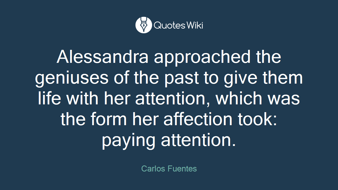 Alessandra approached the geniuses of the past to give them life with her attention, which was the form her affection took: paying attention.