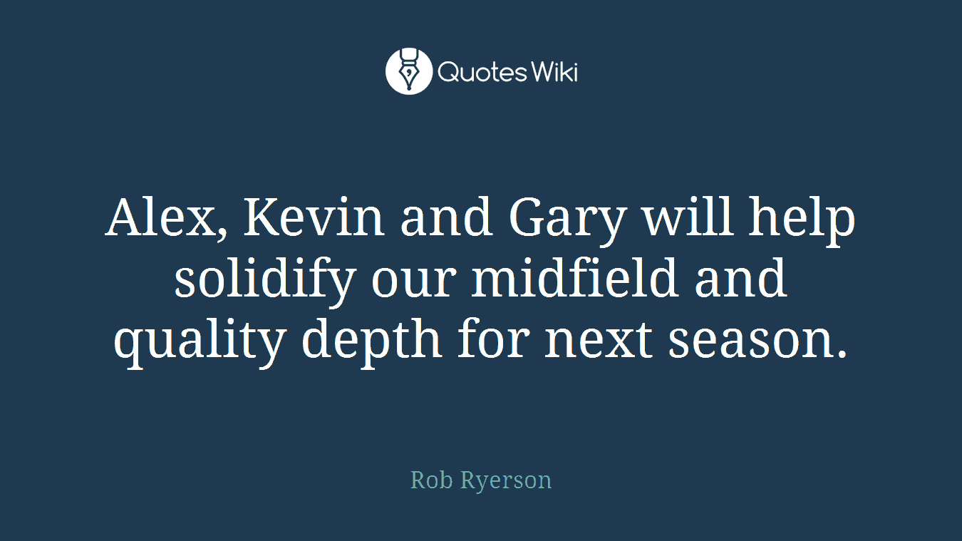 Alex, Kevin and Gary will help solidify our midfield and quality depth for next season.