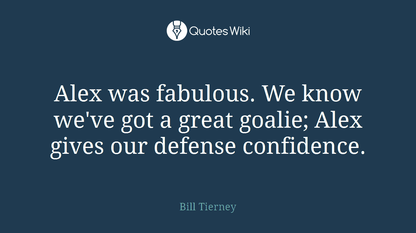 Alex was fabulous. We know we've got a great goalie; Alex gives our defense confidence.