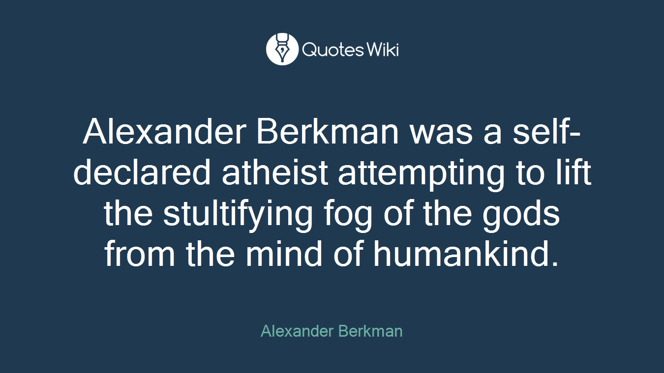 Alexander Berkman was a self-declared atheist attempting to lift the stultifying fog of the gods from the mind of humankind.