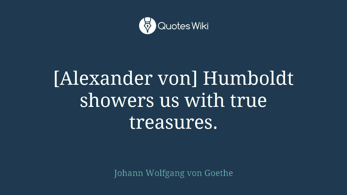 [Alexander von] Humboldt showers us with true treasures.
