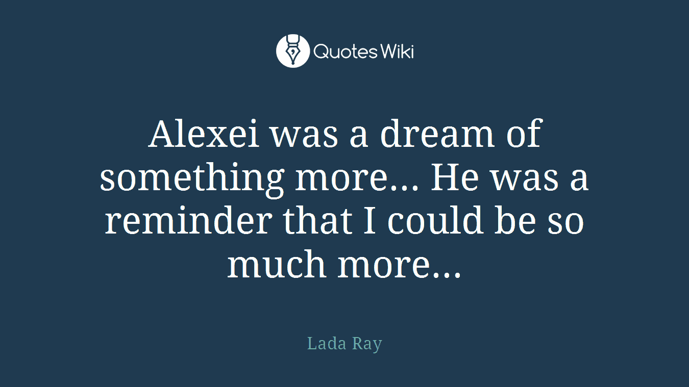 Alexei was a dream of something more... He was a reminder that I could be so much more...