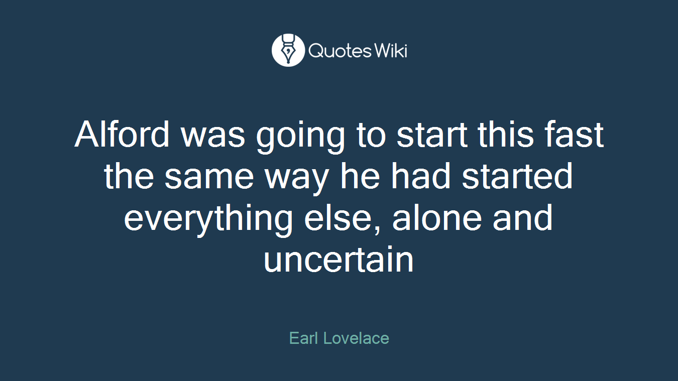 Alford was going to start this fast the same way he had started everything else, alone and uncertain