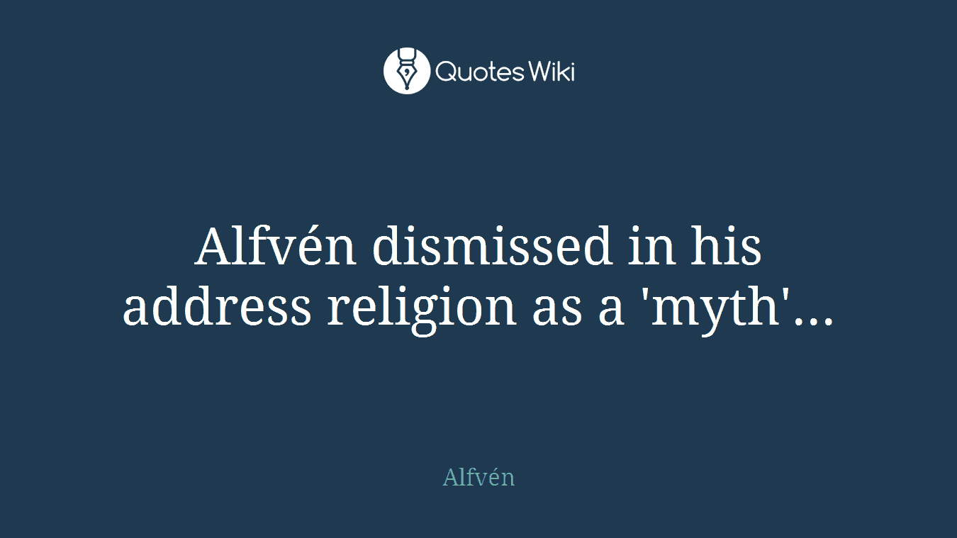 Alfvén dismissed in his address religion as a 'myth'...