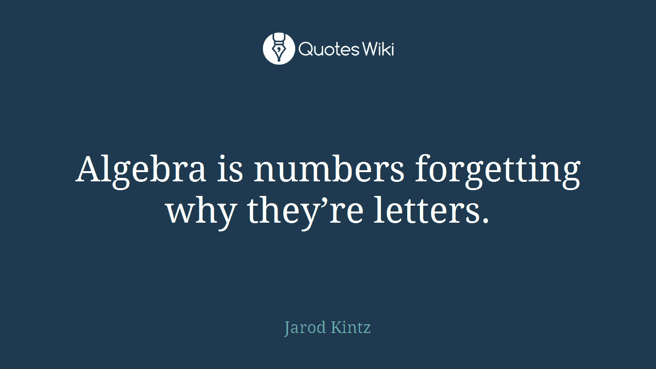 Algebra is numbers forgetting why they’re letters.