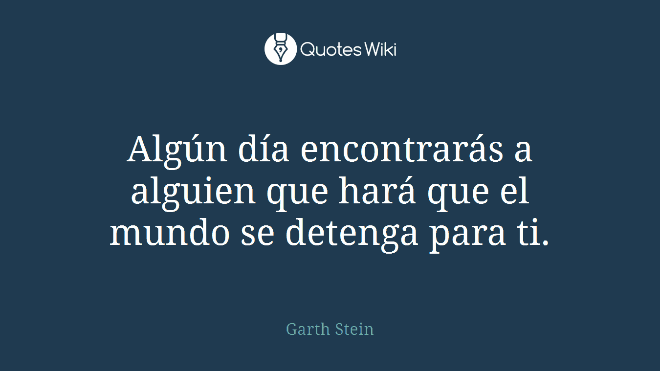 Algún día encontrarás a alguien que hará que el mundo se detenga para ti.