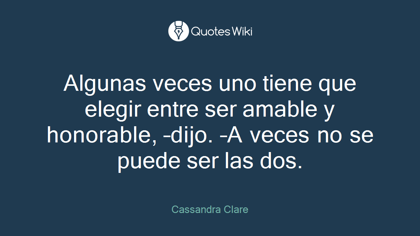 Algunas veces uno tiene que elegir entre ser amable y honorable, –dijo. –A veces no se puede ser las dos.