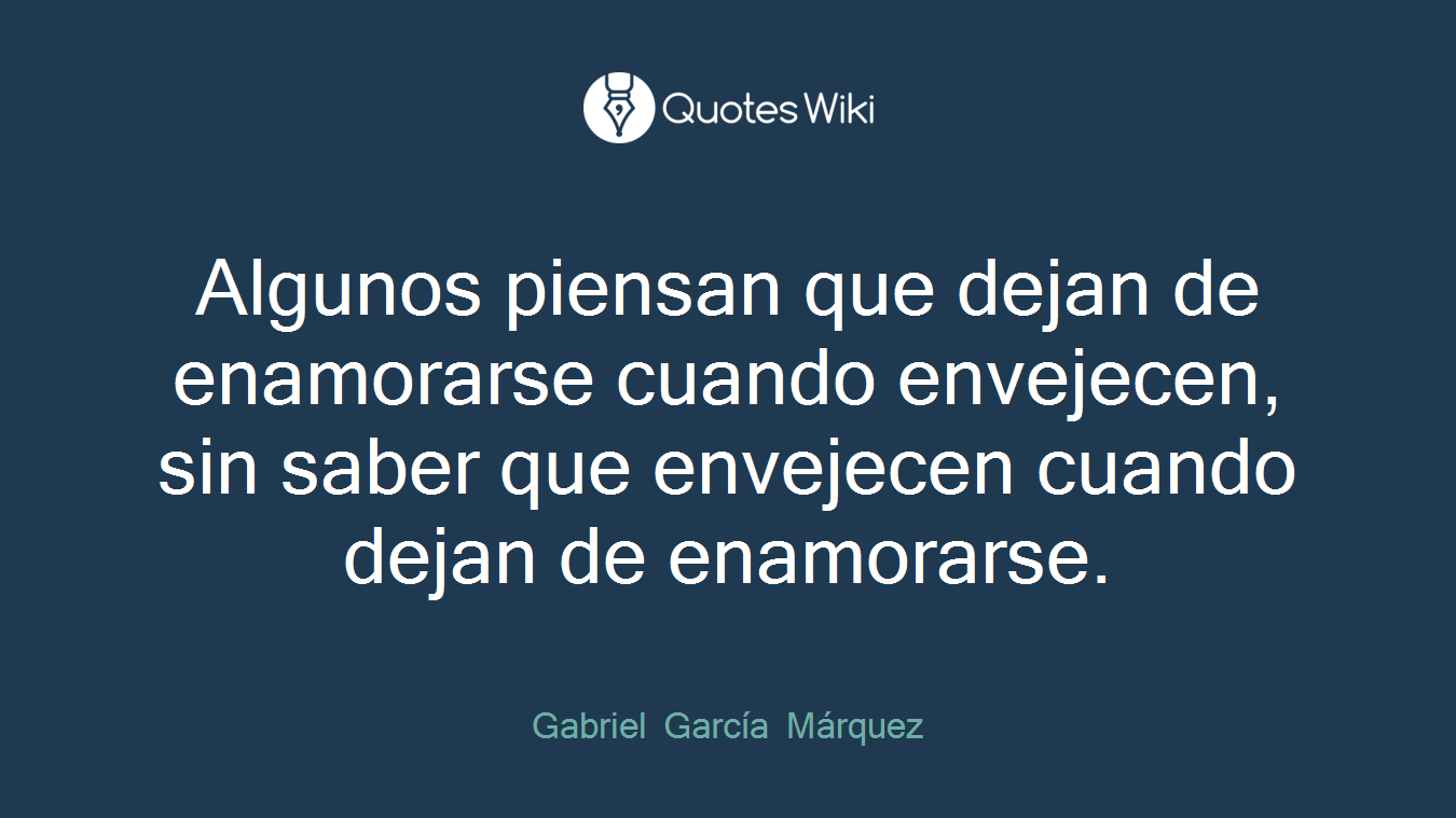 Algunos piensan que dejan de enamorarse cuando envejecen, sin saber que envejecen cuando dejan de enamorarse.