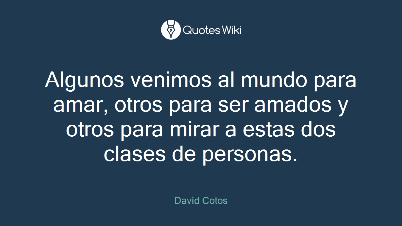 Algunos venimos al mundo para amar, otros para ser amados y otros para mirar a estas dos clases de personas.