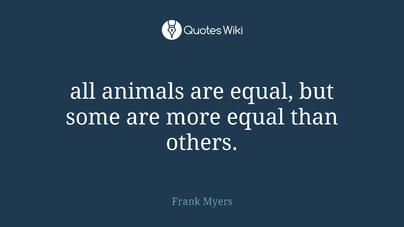 all animals are equal, but some are more equal than others.