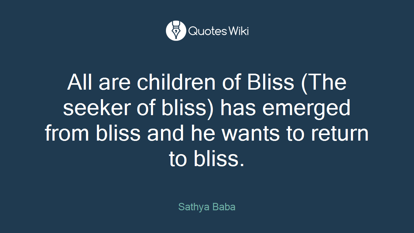 All are children of Bliss (The seeker of bliss) has emerged from bliss and he wants to return to bliss.