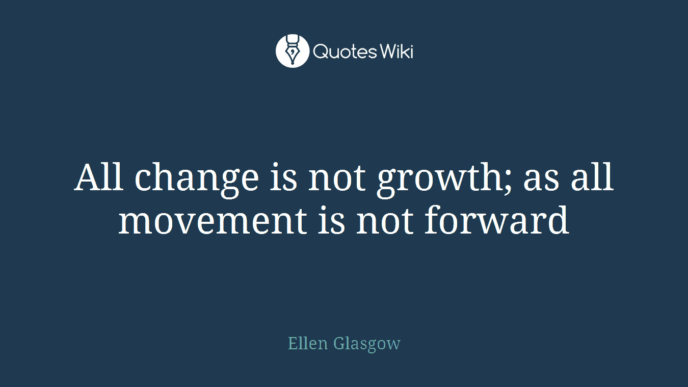 All change is not growth; as all movement is not forward