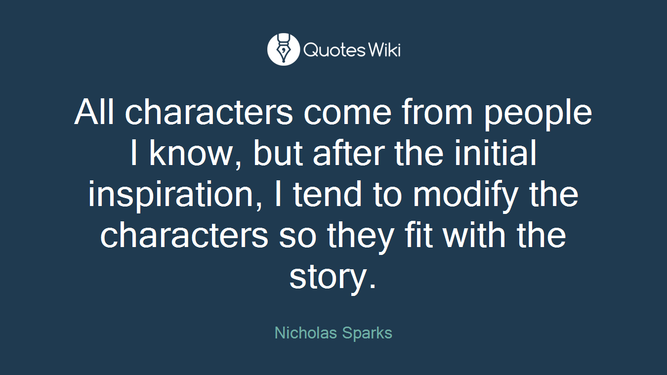 All characters come from people I know, but after the initial inspiration, I tend to modify the characters so they fit with the story.